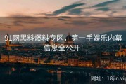 91网黑料爆料专区，第一手娱乐内幕信息全公开！