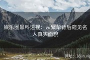 娱乐圈黑料透视：从繁华背后窥见名人真实面貌