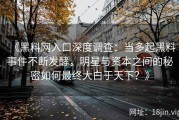 《黑料网入口深度调查：当多起黑料事件不断发酵，明星与资本之间的秘密如何最终大白于天下？》