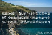 追剧神器！【欧美在线免费观看全集版】全网精选欧美影视剧集大集合免费在线观影，享受高清震撼国际大片