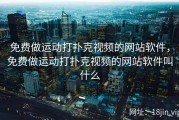 免费做运动打扑克视频的网站软件，免费做运动打扑克视频的网站软件叫什么
