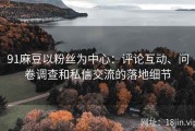 91麻豆以粉丝为中心：评论互动、问卷调查和私信交流的落地细节