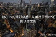 糖心TV的精彩背后：从美杜莎到Vlog的创作之路