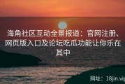 海角社区互动全景报道：官网注册、网页版入口及论坛吃瓜功能让你乐在其中