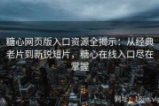 糖心网页版入口资源全揭示：从经典老片到新锐短片，糖心在线入口尽在掌握