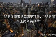 188男团李玉把简隋英顶哭，188男团李玉简隋英24章