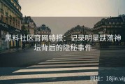 黑料社区官网特报：记录明星跌落神坛背后的隐秘事件
