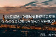 《独家揭秘：张津瑜最新视频完整版在线观看全纪录与幕后制作内幕曝光》