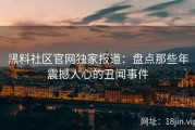 黑料社区官网独家报道：盘点那些年震撼人心的丑闻事件