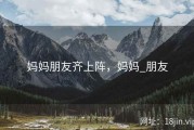 妈妈朋友齐上阵，妈妈_朋友