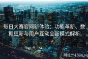 每日大赛官网新体验：功能革新、数据更新与用户互动全新模式解析