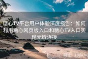 糖心TV平台用户体验深度报告：如何利用糖心网页版入口和糖心TV入口实现无缝连接