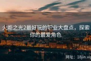 火炬之光2最好玩的职业大盘点，探索你的最爱角色