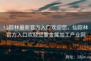 仙踪林最新官方入口欢迎您，仙踪林官方入口欢迎您重金属加工产业网