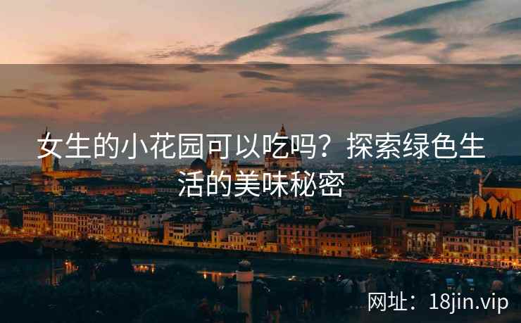 女生的小花园可以吃吗？探索绿色生活的美味秘密