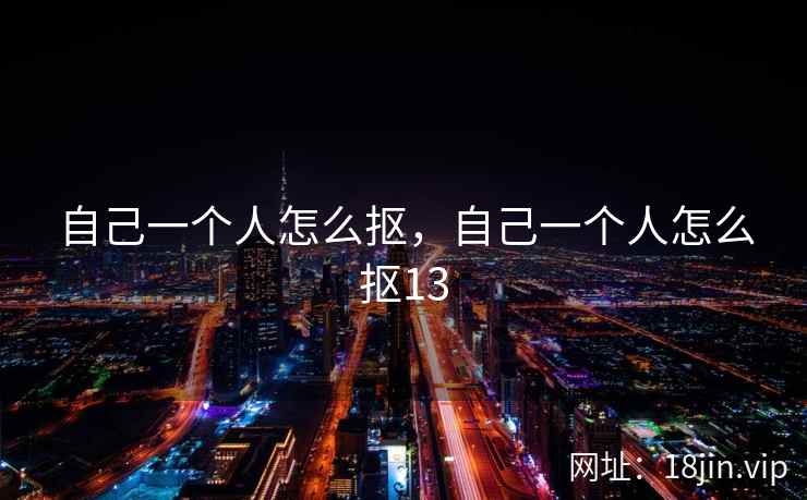 自己一个人怎么抠，自己一个人怎么抠13