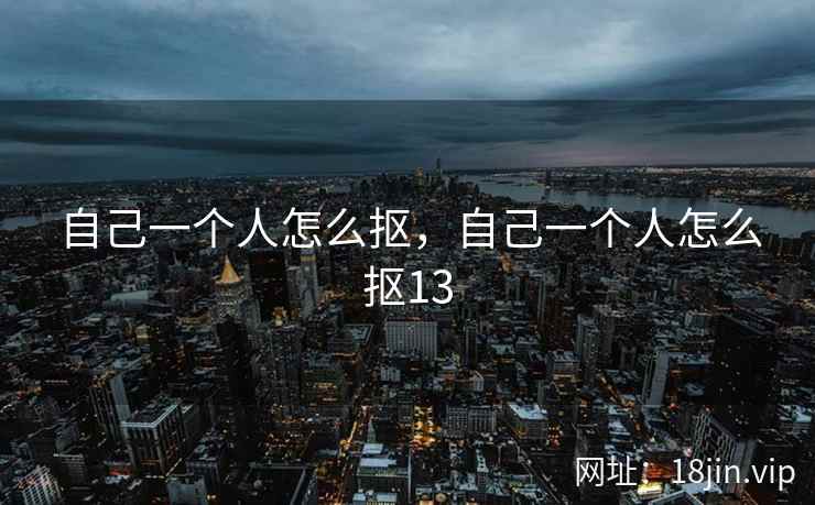 自己一个人怎么抠，自己一个人怎么抠13