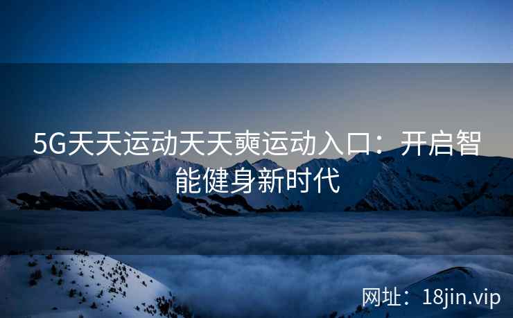 5G天天运动天天奭运动入口：开启智能健身新时代
