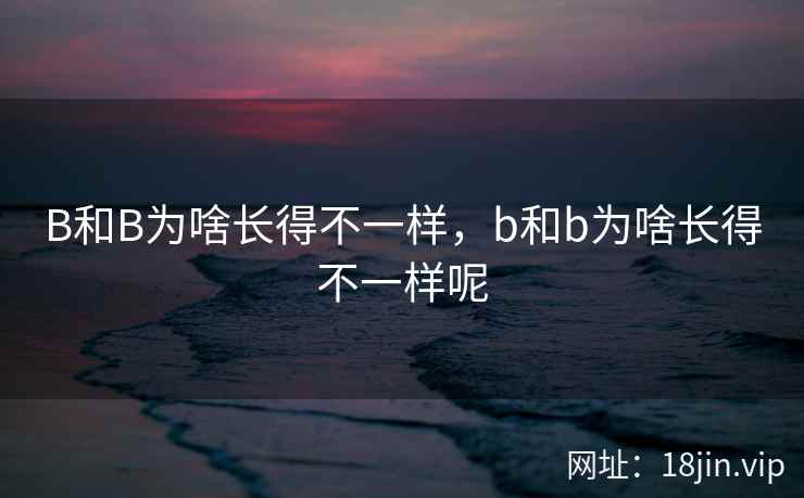 B和B为啥长得不一样，b和b为啥长得不一样呢