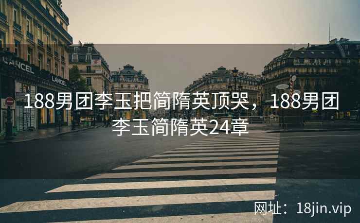 188男团李玉把简隋英顶哭，188男团李玉简隋英24章