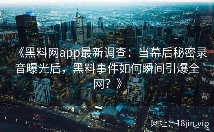 《黑料网app最新调查：当幕后秘密录音曝光后，黑料事件如何瞬间引爆全网？》