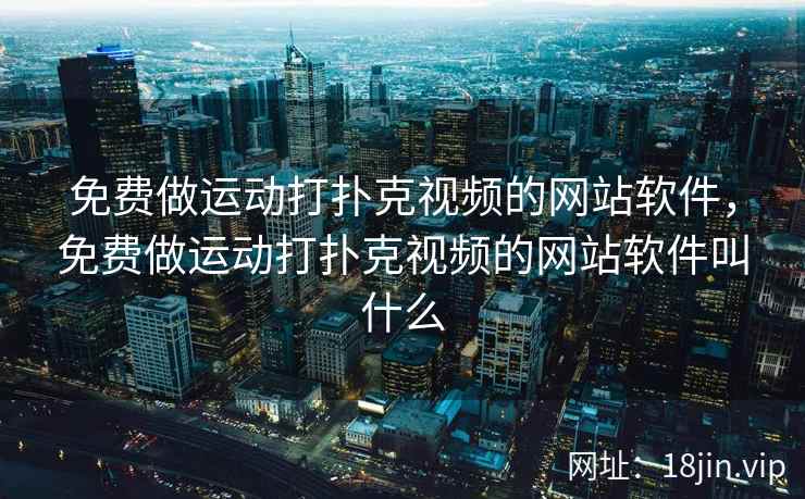 免费做运动打扑克视频的网站软件，免费做运动打扑克视频的网站软件叫什么