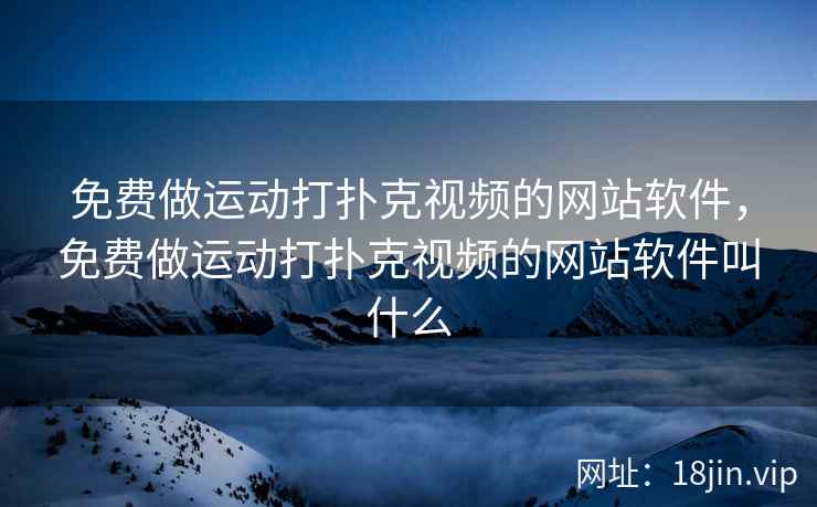 免费做运动打扑克视频的网站软件，免费做运动打扑克视频的网站软件叫什么