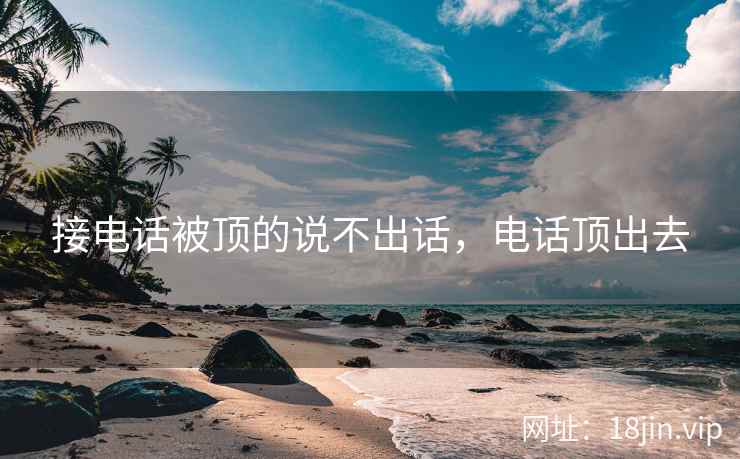 接电话被顶的说不出话，电话顶出去