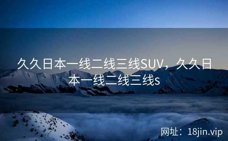 久久日本一线二线三线SUV，久久日本一线二线三线s