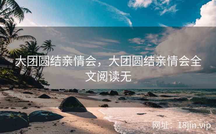 大团圆结亲情会，大团圆结亲情会全文阅读无