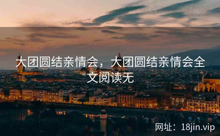 大团圆结亲情会，大团圆结亲情会全文阅读无