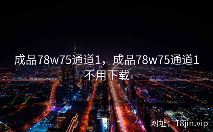 成品78w75通道1，成品78w75通道1不用下载
