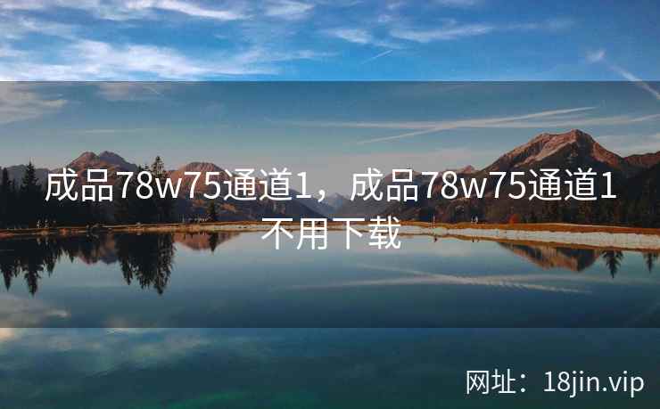 成品78w75通道1，成品78w75通道1不用下载